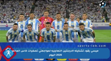 ميسي يقود تشكيلة الأرجنتين النهائية لمواجهتي تصفيات كأس العالم 2026 اليوم